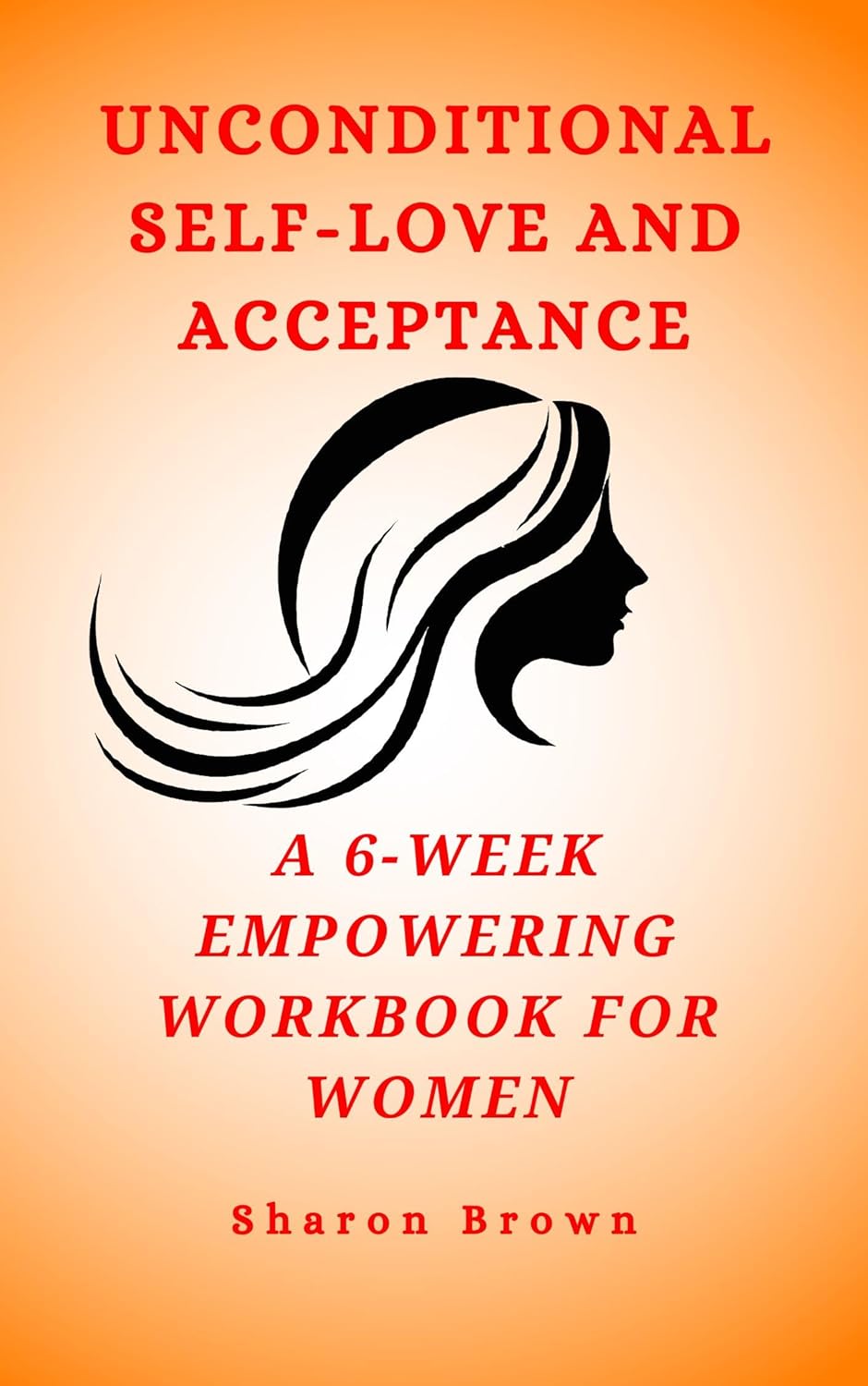 Unconditional SelfLove and Acceptance A 6Week Empowering Workbook Unconditional SelfLove and Acceptance A 6Week Empowering Workbook