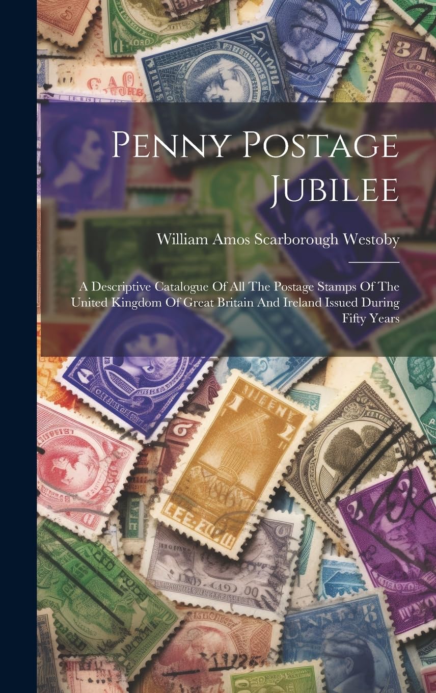 Penny Postage Jubilee: A Descriptive Catalogue Of All The Postage Stamps Of The United Kingdom Of Great Britain And Ireland Issued During Fifty Years