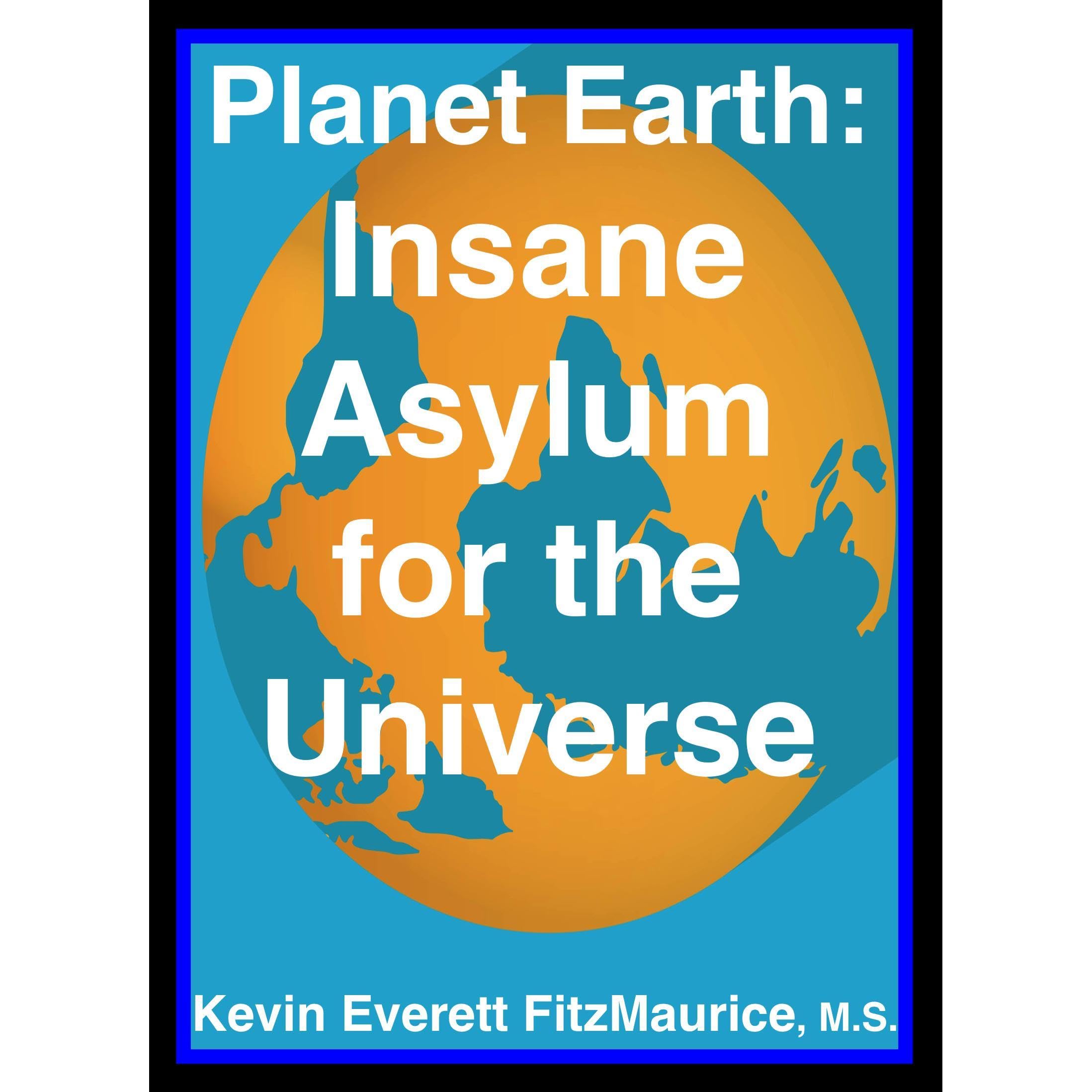 Planet Earth: Insane Asylum for the Universe