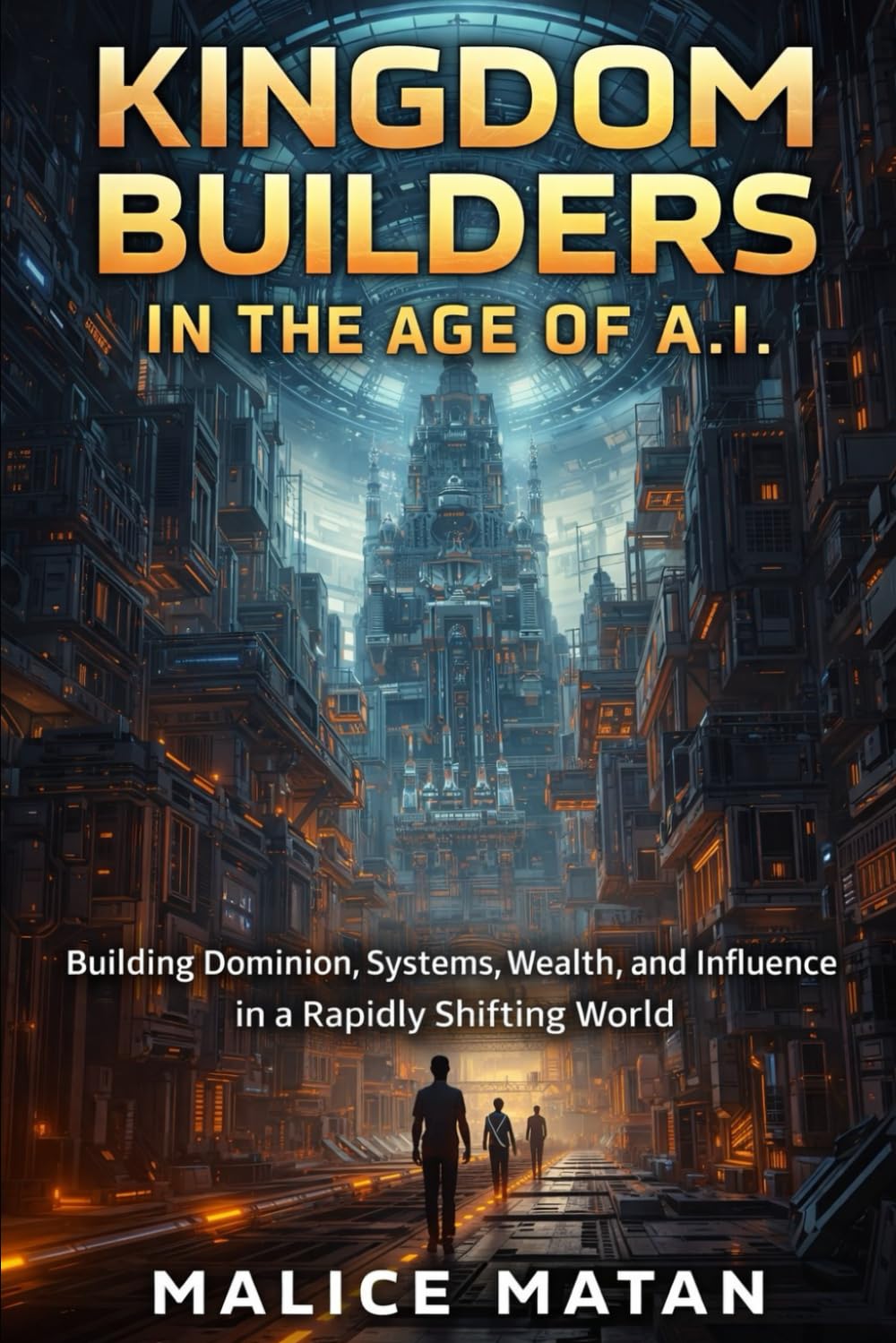 KINGDOM BUILDERS IN THE AGE OF A.I.: Building Dominion, Systems, Wealth, and Influence in a Rapidly Shifting World