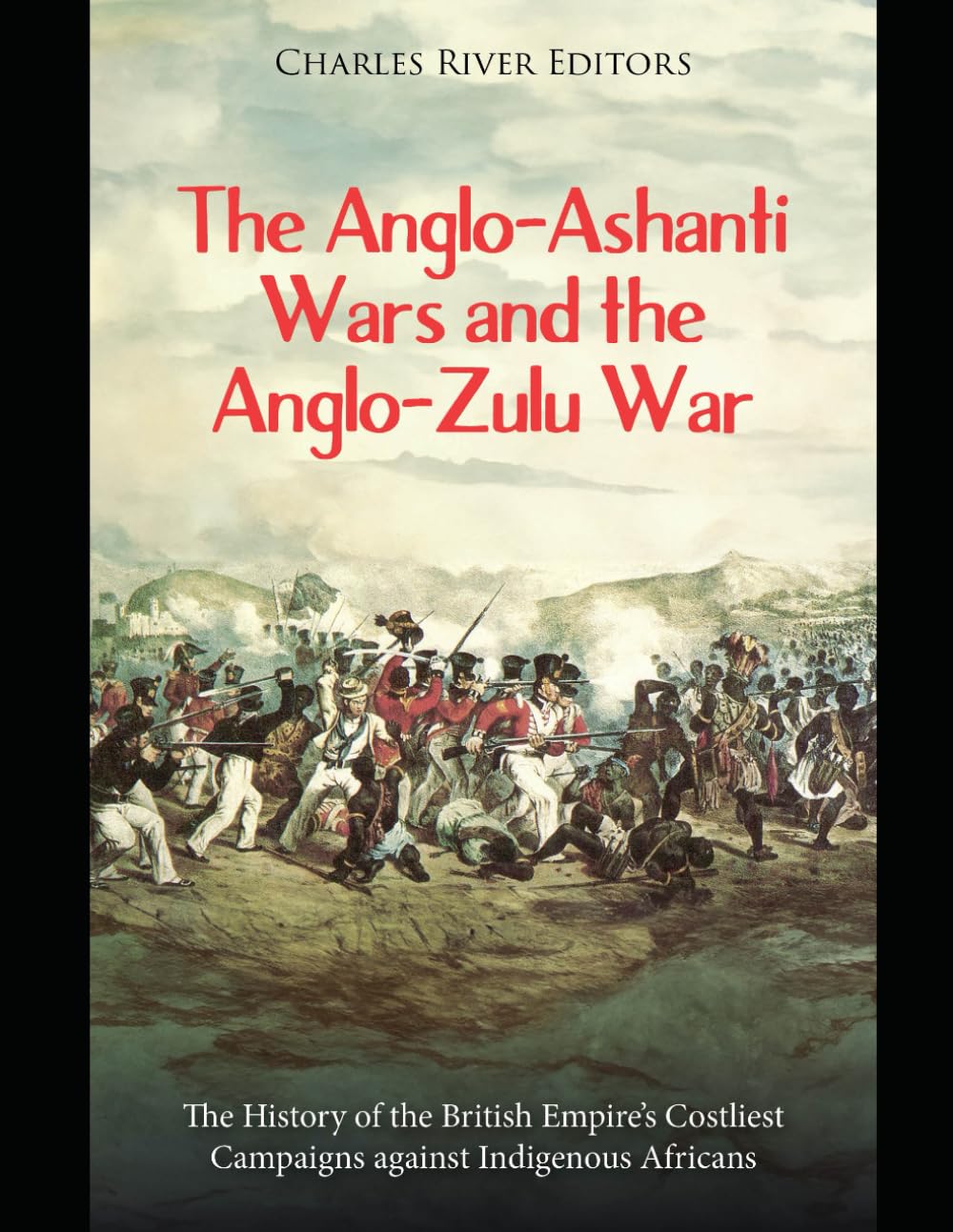 The Anglo-Ashanti Wars and the Anglo-Zulu War: The History of the British Empire’s Costliest Campaigns against Indigenous Africans