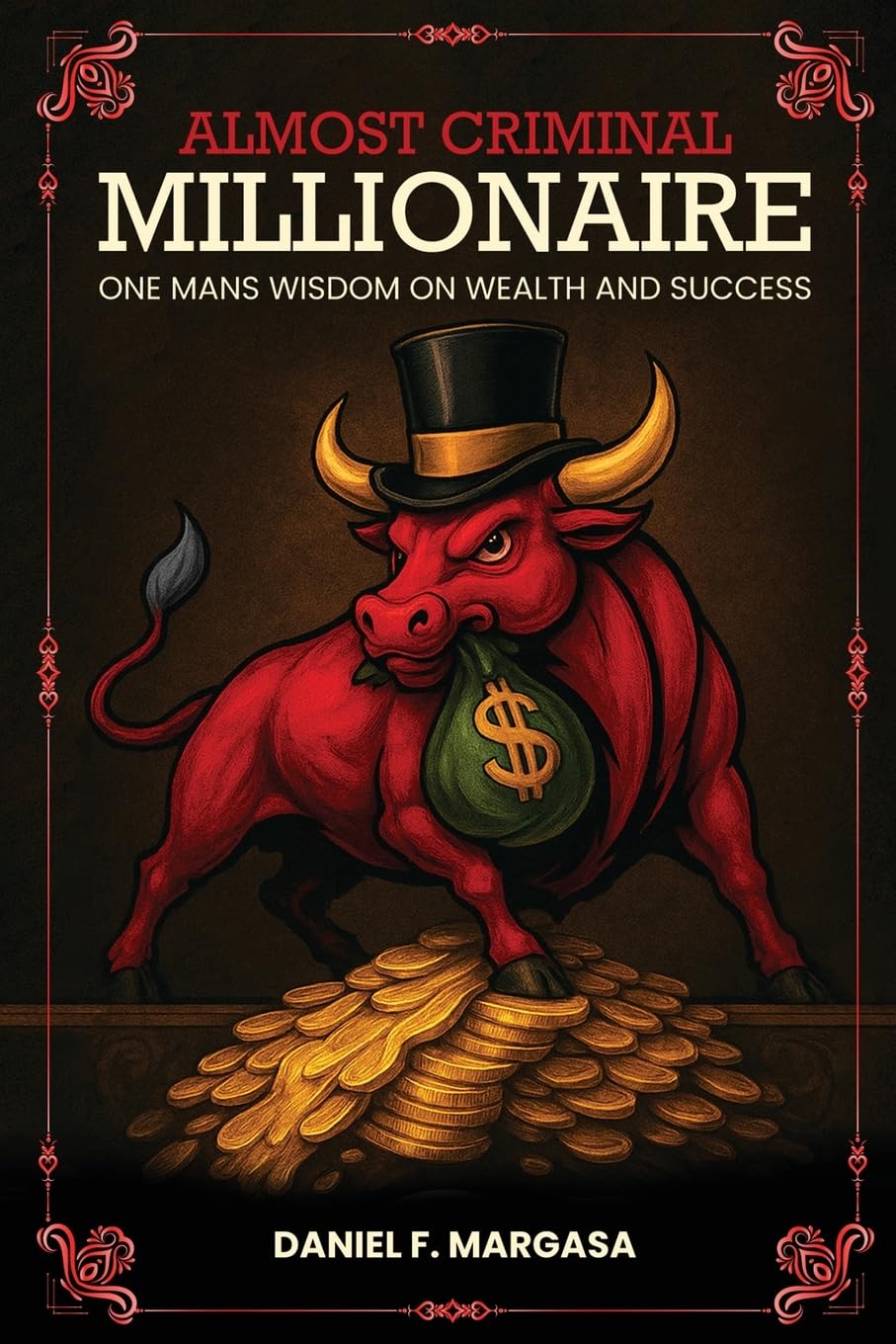 Almost Criminal Millionaire: One Man’s Financial Wisdom on Wealth and Success