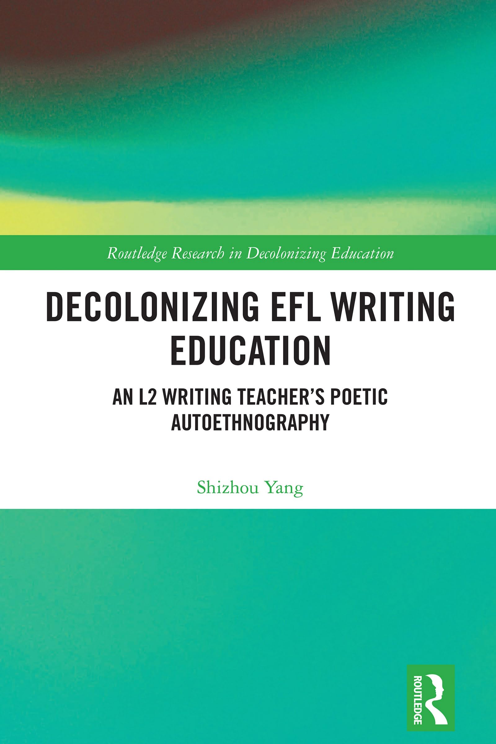 Decolonizing EFL Writing Education: An L2 Writing Teacher's Poetic Autoethnography (Routledge Research in Decolonizing Education)