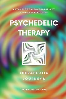Psychedelic Therapy: The Healing Power Therapeutic Journeys (Psychology and Psychotherapy: Theories and Practices Book 12)