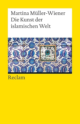 Die Kunst der islamischen Welt: Müller-Wiener, Martina – Textsammlung; Analyse; Erläuterungen; (Reclams Universal-Bibliothek)