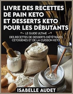 Livre des recettes de pain keto et desserts keto pour les débutants: Le guide ultime des recettes de desserts diététiques cétogènes et de la cuisson keto (French Edition)