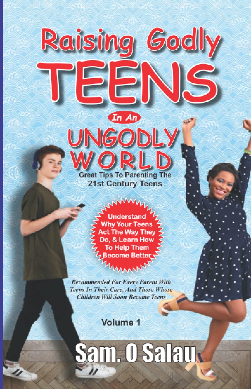RAISING GODLY TEENS IN AN UNGODLY WORLD: PARENTING THE 21ST CENTURY TEENAGER
