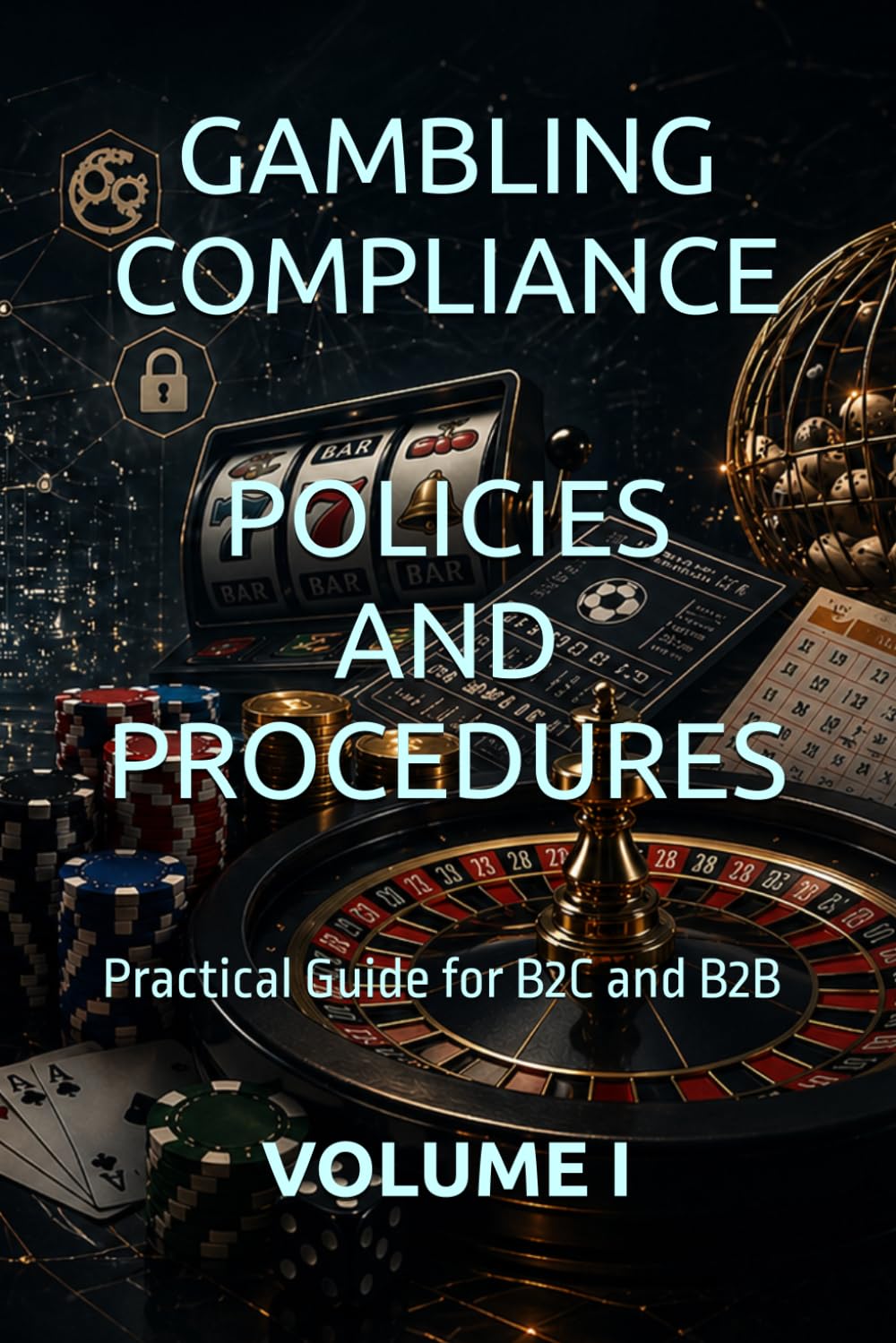 GAMBLING COMPLIANCE POLICIES AND PROCEDURES: Practical Guide for B2C and B2B VOLUME I (Business Books for Entrepreneurs and Corporations)