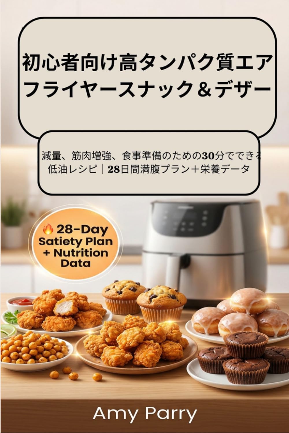 初心者向け高タンパク質エア フライヤースナック＆デザート ： 減量、筋肉増強、食事準備のための30分でできる 低油レシピ｜28日間満腹プラン＋栄養データ