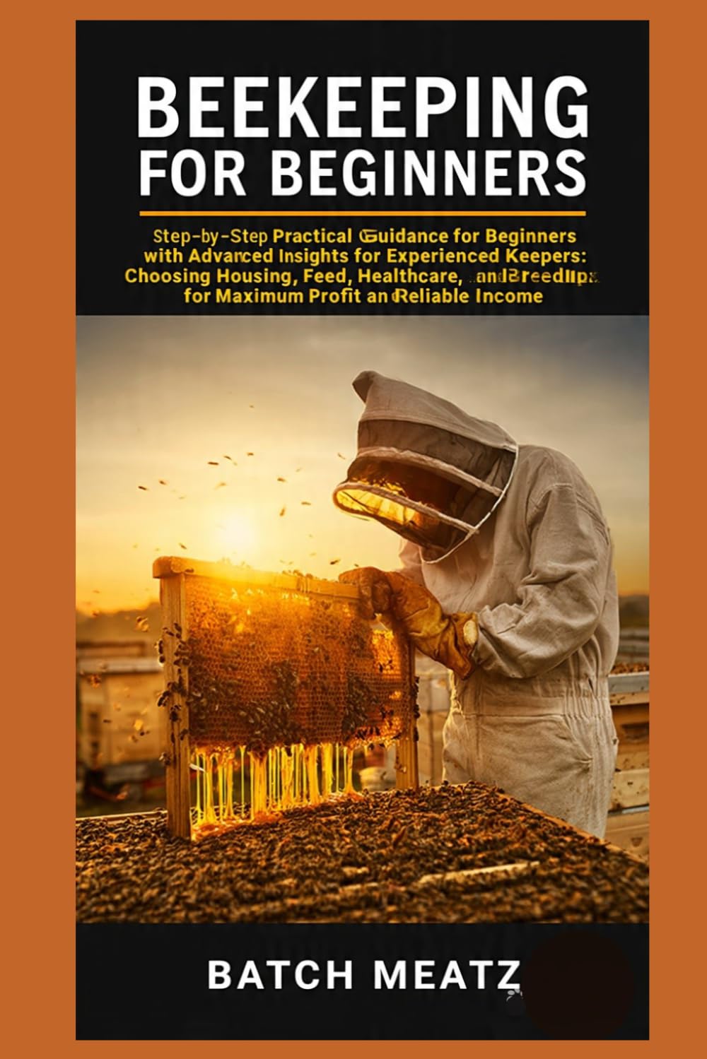 Beekeeping for Beginners: Step-by-Step Practical Guidance for Beginners with Advanced Insights for Experienced Keepers: Choosing Housing, Feed, ... for Maximum Profit and reliable income