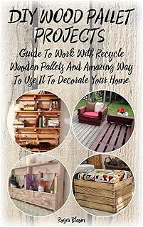 DIY Wood Pallet Projects: Guide To Work With Recycled Wooden Pallets And Amazing Way To Use It To Decorate Your Home: (Household Hacks, DIY Projects, ... things, recycled crafts, recycle reuse renew)