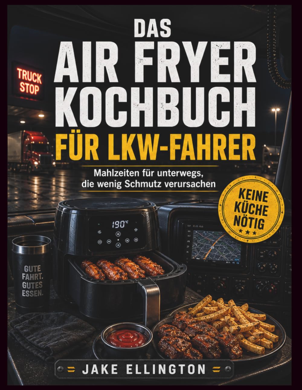 DAS AIR FRYER KOCHBUCH FÜR LKW-FAHRER: Mahlzeiten für unterwegs, die wenig Schmutz verursachen