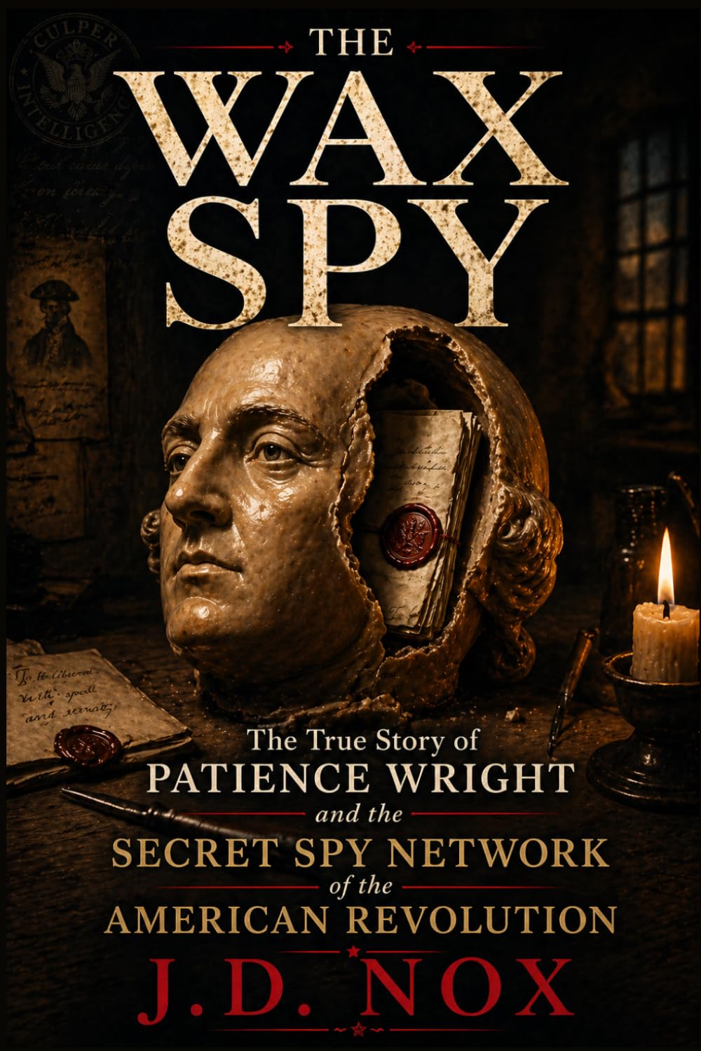 THE WAX SPY: The True Story of Patience Wright, the Macabre Spy Ring, and the Sculptures That Smuggled an Empire's Secrets. (True Espionage of the American Revolution)