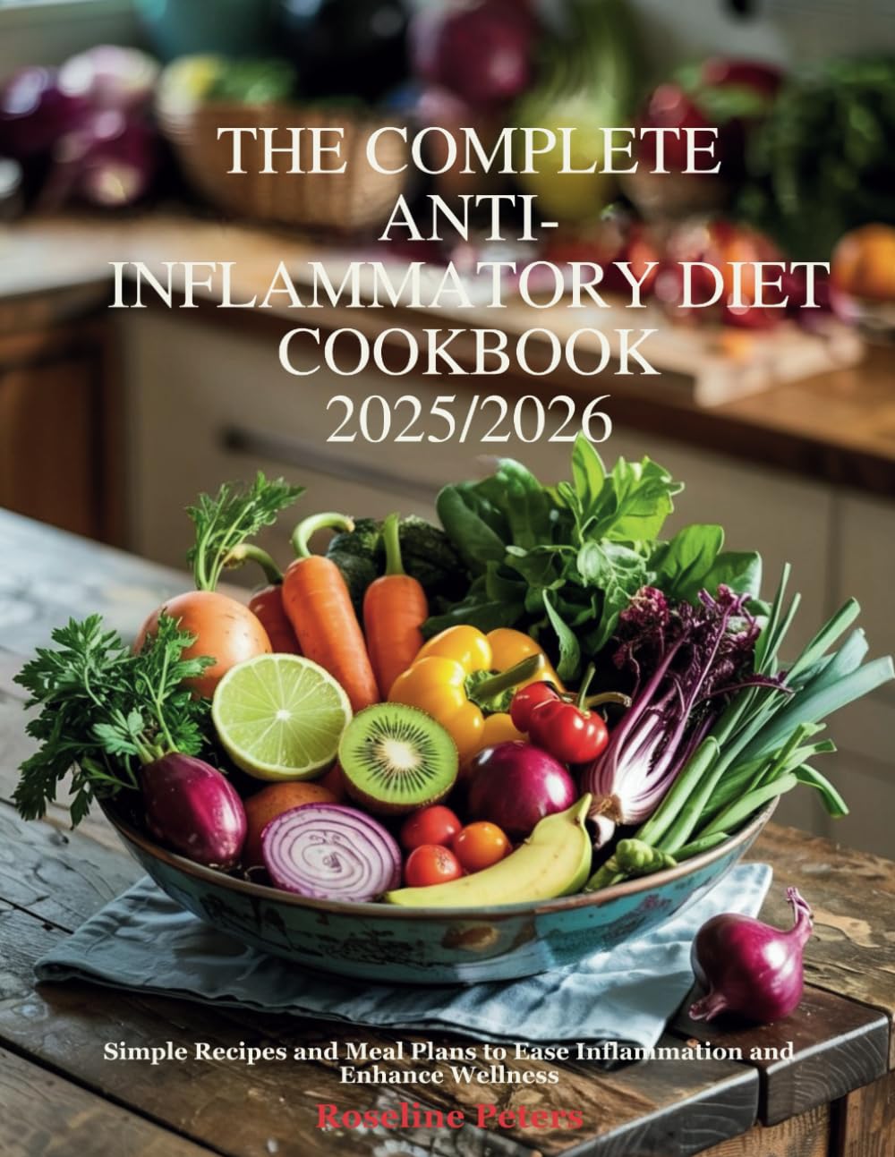 THE COMPLETE ANTI-INFLAMMATORY DIET COOKBOOK 2025/2026: Simple Recipes and Meal Plans to Ease Inflammation and Enhance Wellness