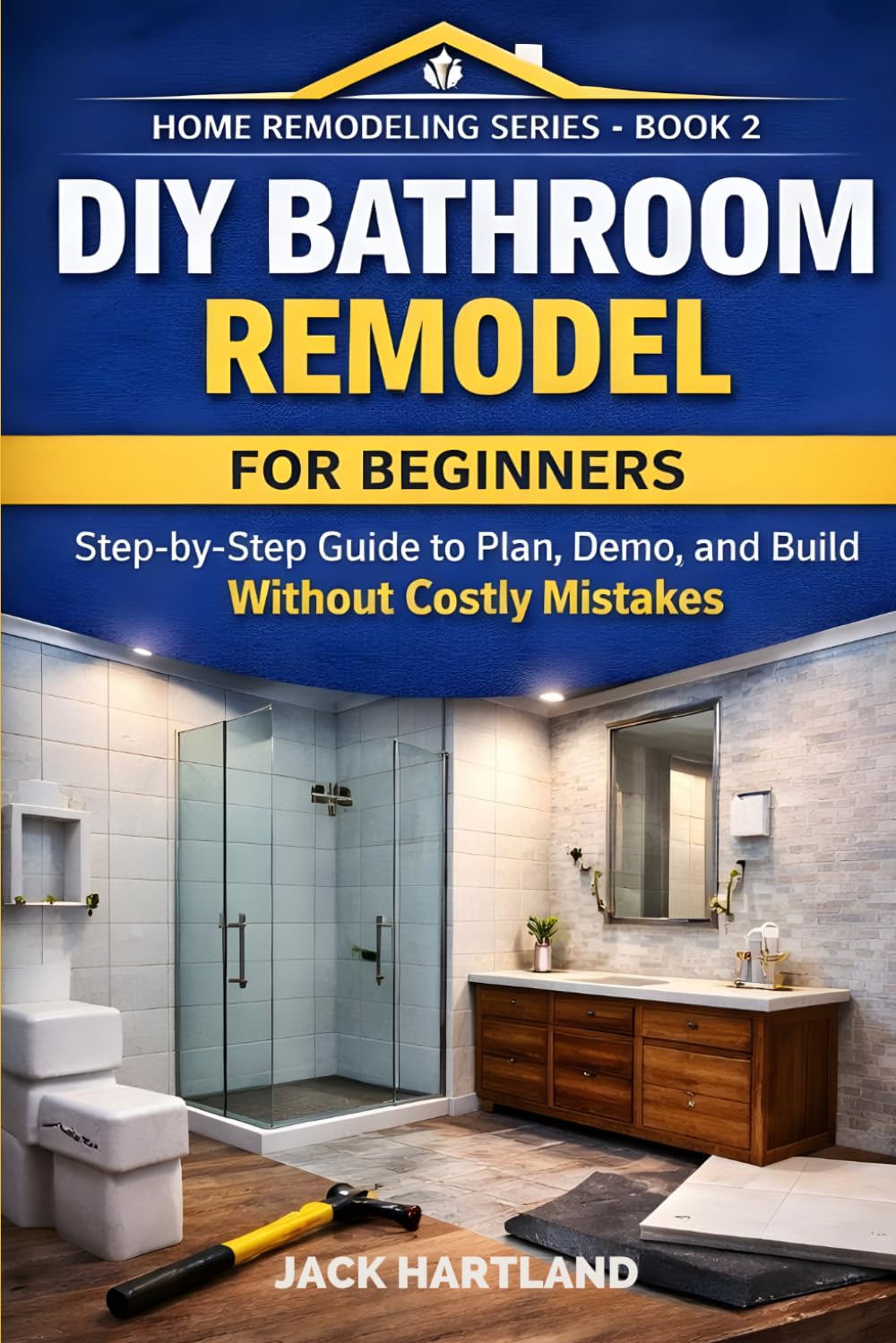 DIY BATHROOM REMODEL: Step-by-Step Guide to Plan, Domo, and Build Without Costly Mistakes (DIY Projects Book Series)