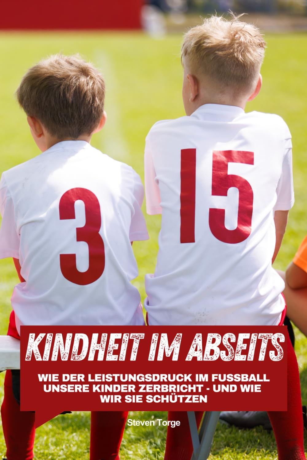 Fußball: Kindheit im Abseits: Wie der Leistungsdruck im Fußball unsere Kinder zerbricht - und wie wir sie schützen