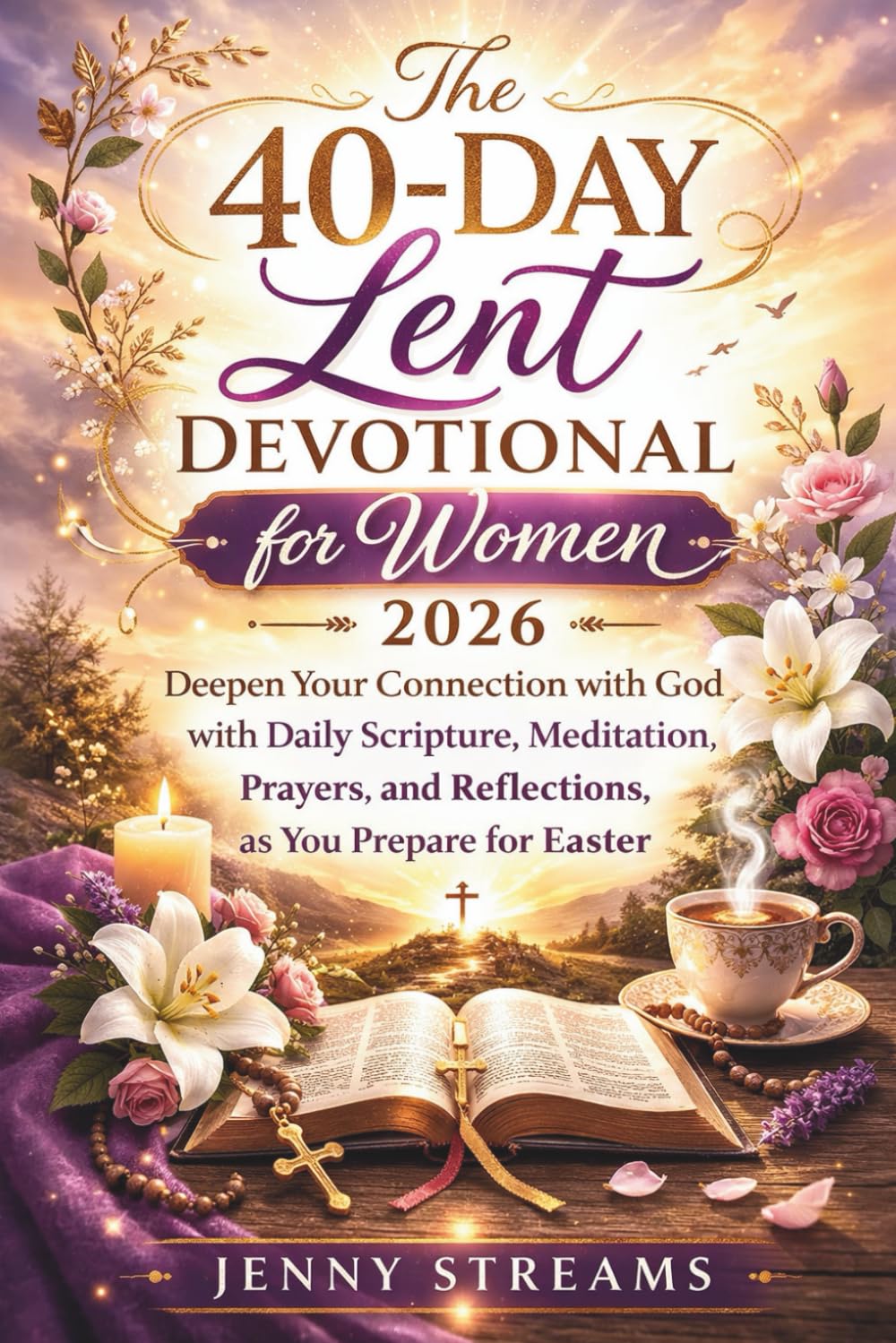 The 40-Day Lent Devotional for Women 2026: Deepen Your Connection with God with Daily Scripture, Meditation, Prayers, and Reflections, as You Prepare for Easter