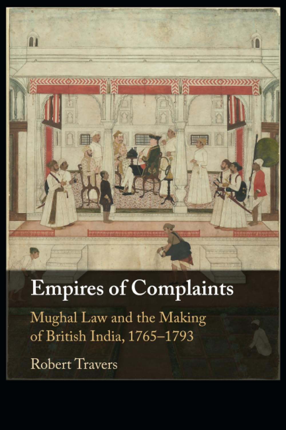 Empires of Complaints: Mughal Law and the Making of British India, 1765–1793