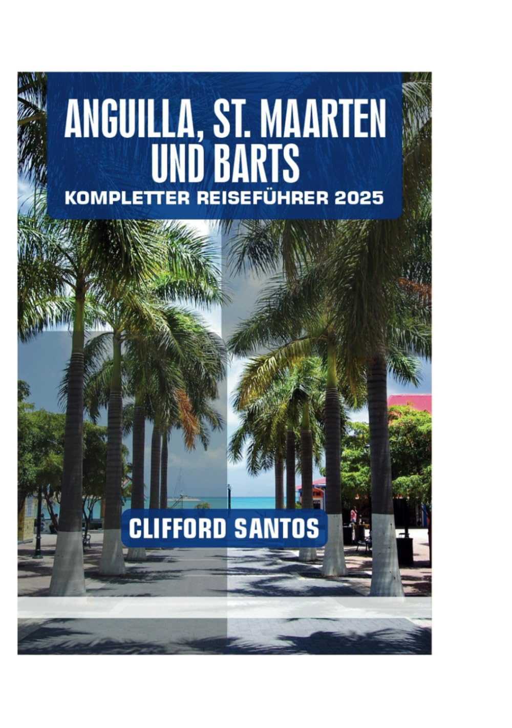 ANGUILLA, ST. MAARTEN UND BARTS KOMPLETTER REISEFÜHRER 2025
