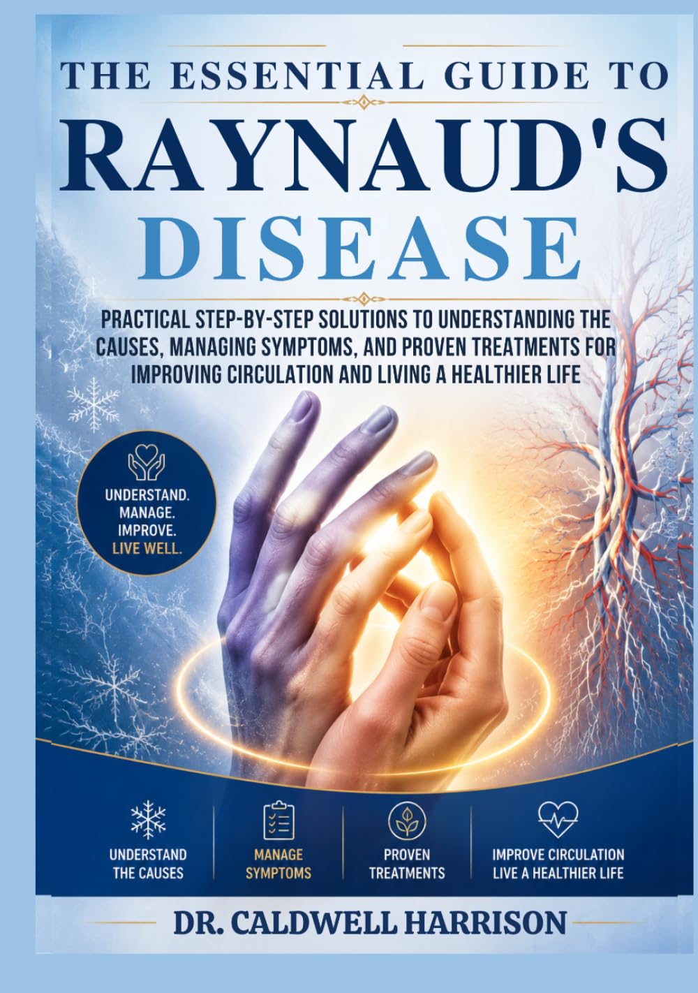 The Essential Guide to Raynaud’s Disease: Practical Step-by-Step Solutions to Understanding the Causes, Managing Symptoms, and Proven Treatments for Improving Circulation and Living a Healthier Life