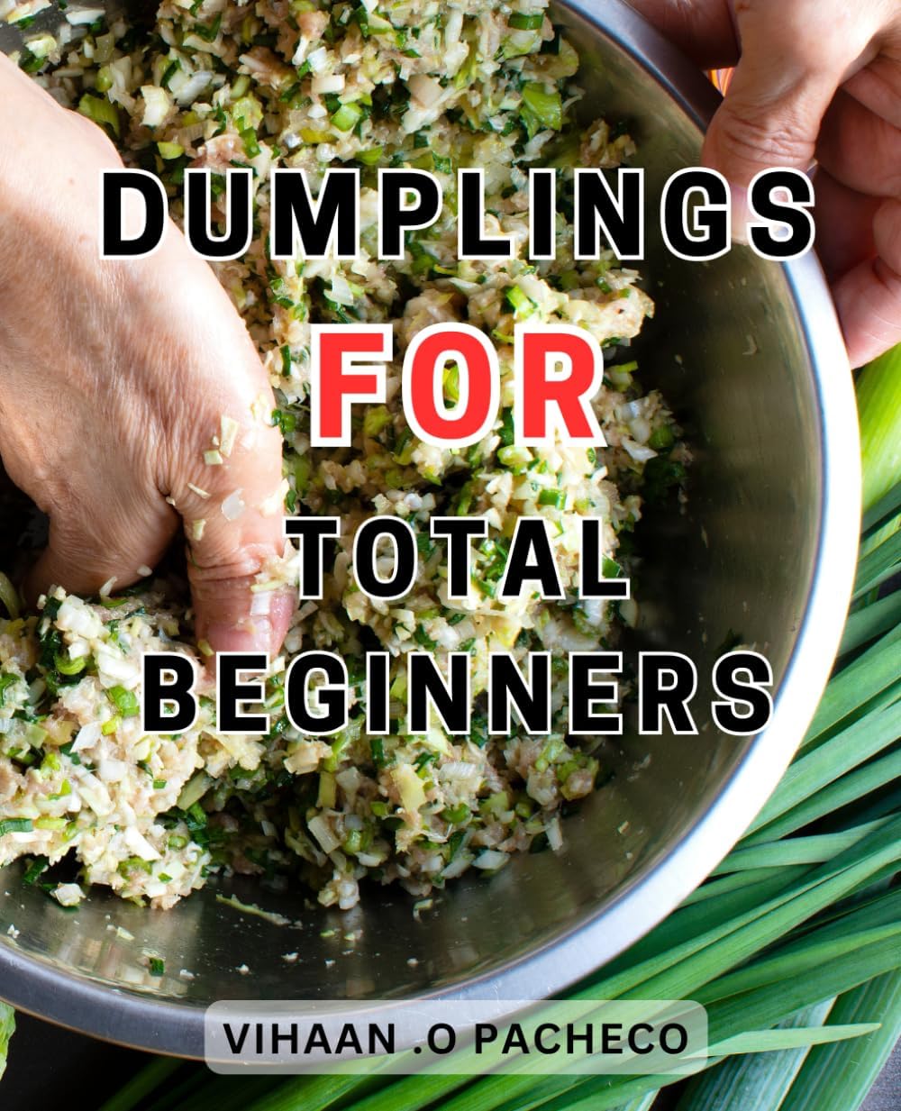 Dumplings For Total Beginners: Master the Art of Dumplings-with Simple Techniques and Innovative Recipes to Elevate Any Meal
