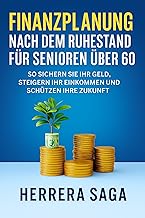 FINANZPLANUNG NACH DEM RUHESTAND FÜR SENIOREN ÜBER 60: So sichern Sie Ihr Geld, steigern Ihr Einkommen und schützen Ihre Z...