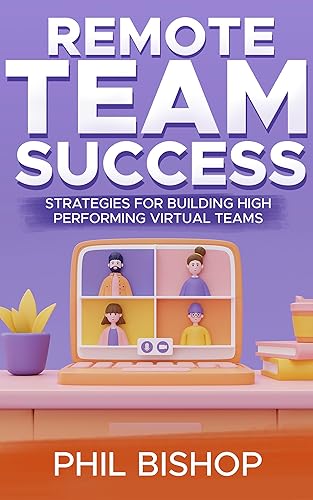 Remote Team Success: Strategies for Building High-Performing Virtual Teams: The Ultimate Remote Working Playbook