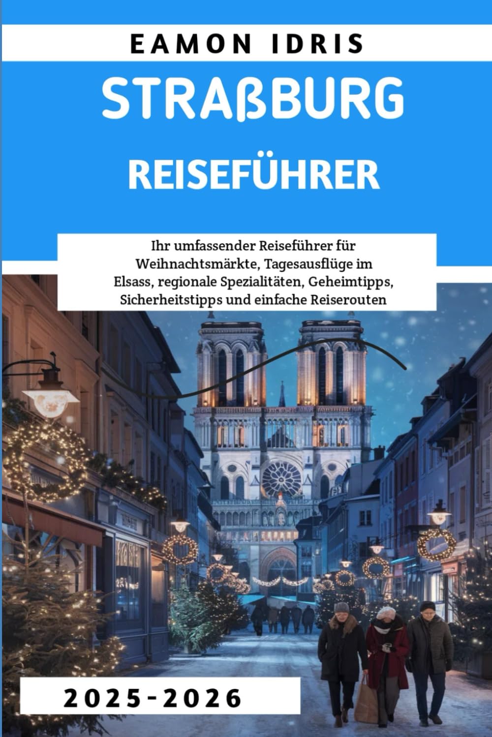 Straßburg Reiseführer 2025–2026: Ihr umfassender Reiseführer für Weihnachtsmärkte, Tagesausflüge im Elsass, regionale Spezialitäten, Geheimtipps, Sicherheitstipps und einfache Reiserouten