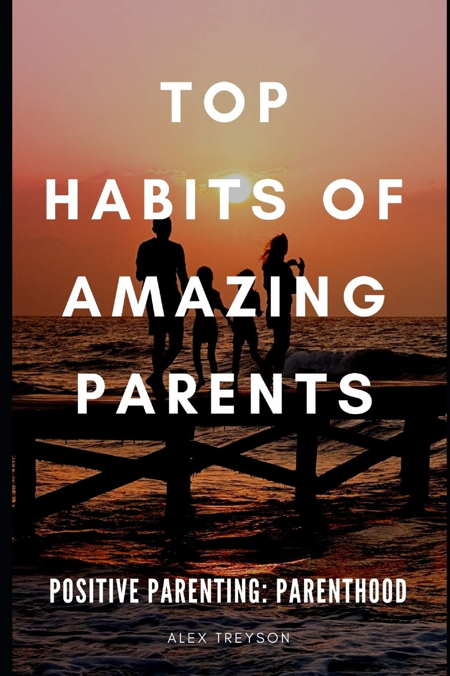 Positive Parenting: Parenthood: Top Habits of Amazing Parents