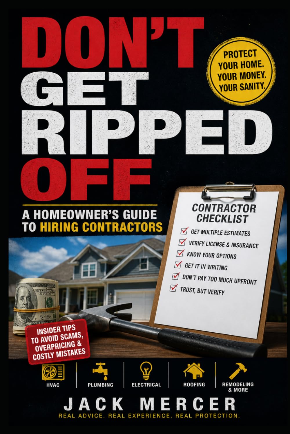 Don’t Get Ripped Off: A Homeowner’s Guide to Hiring Contractors: How to Hire and Deal with HVAC Techs, Plumbers, Electricians, Roofers, and General Contractors Without Getting Burned