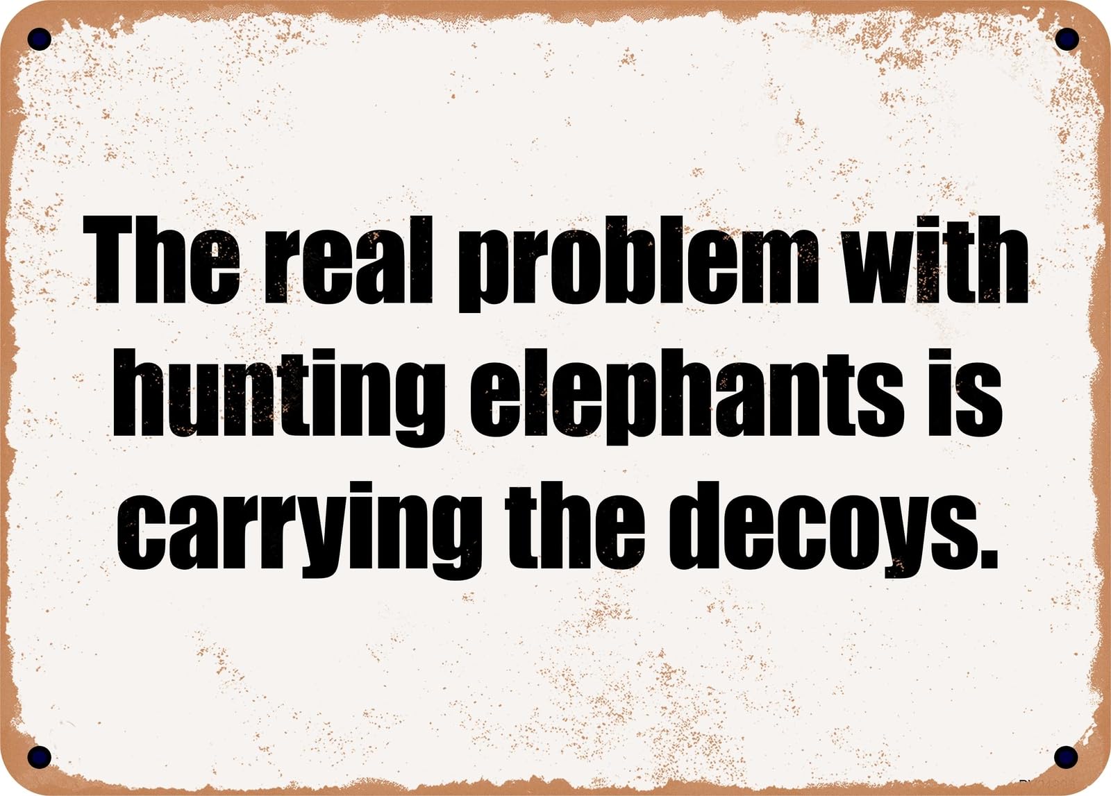 Miaomansenstore Metal Sign - The Real Problem With Hunting Elephants Is Carrying The Decoys Home Decor