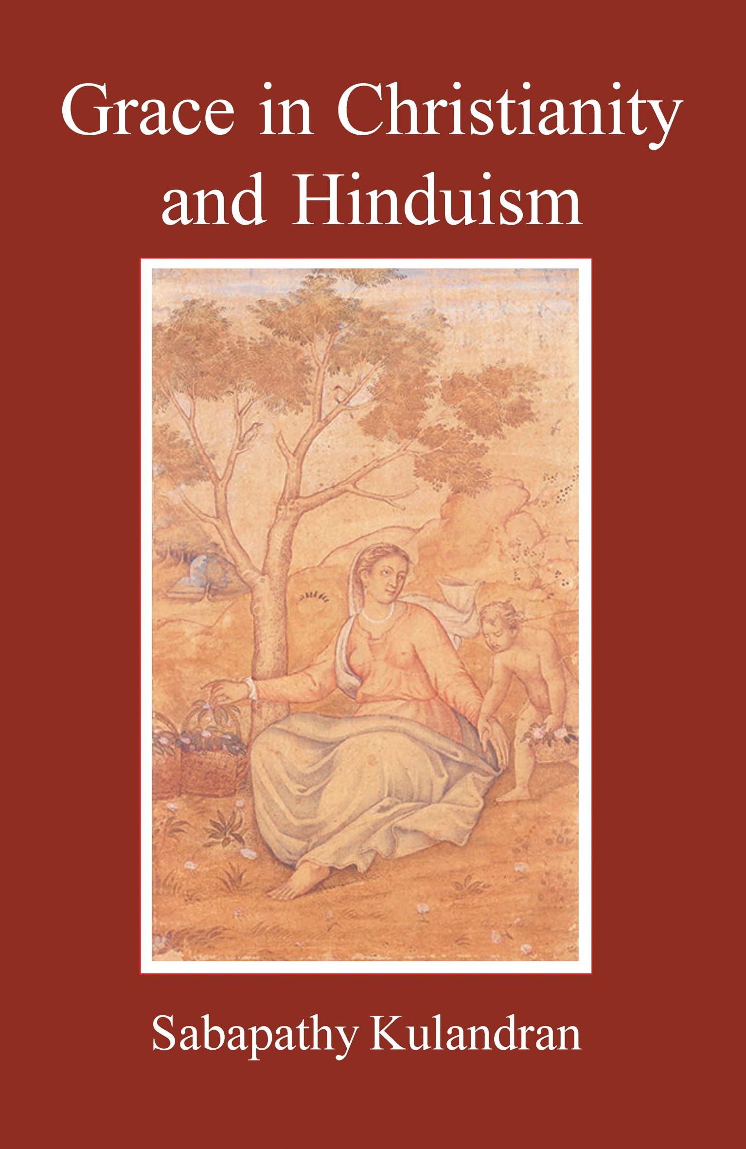 Grace in Christianity and Hinduism: A Comparative Study (ClassicsReligionAsia)
