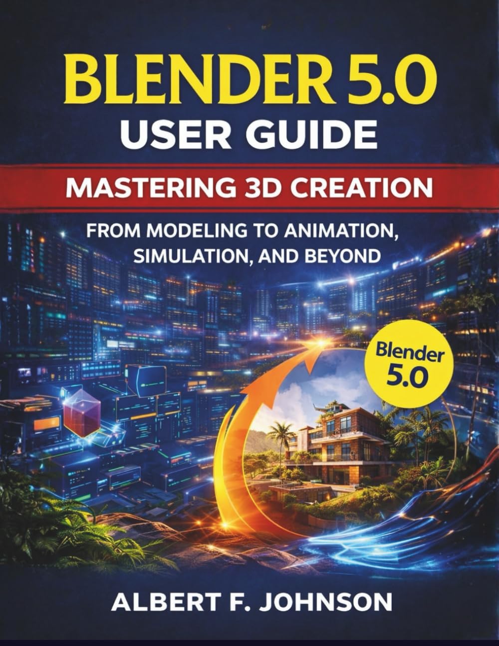 Blender 5.0 User Guide: Mastering 3D Creation From Modeling to Animation, Simulation, and Beyond
