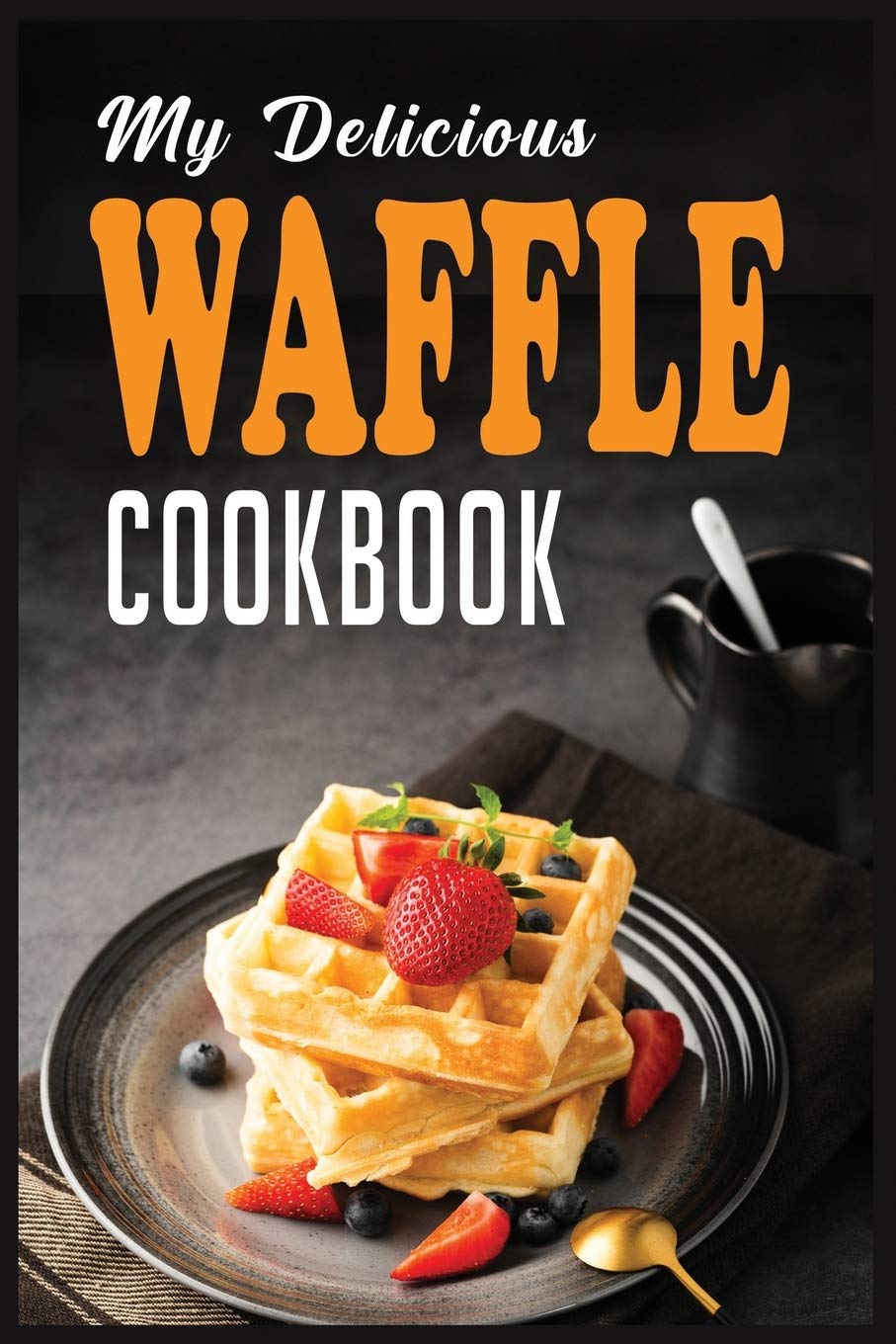 MY DELICIOUS WAFFLE COOKBOOK: WAFFLE RECIPE BOOK, WAFFLE MAKER RECIPE BOOK, WAFFLE MAKER COOKBOOK, WAFFLE COOKBOOK, WAFFLE COOKBOOK DASH,: 2