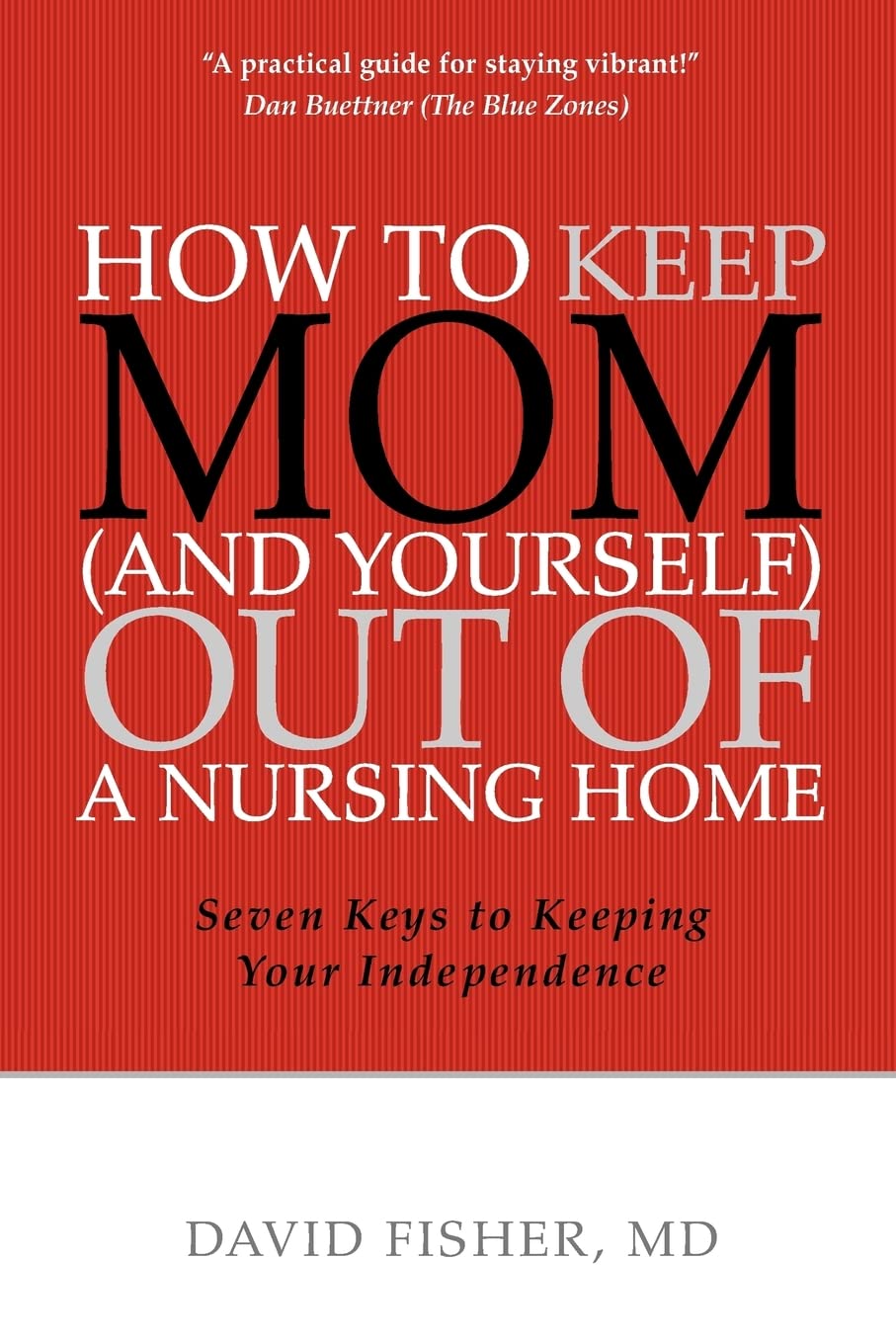 How to Keep Mom (and Yourself) Out of a Nursing Home: Seven Keys to Keeping Your Independence