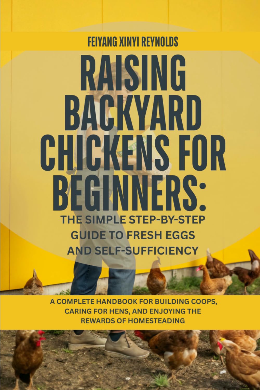 Raising Backyard Chickens for Beginners: The Simple Step-by-Step Guide to Fresh Eggs and Self-Sufficiency: A Complete Handbook for Building Coops, ... and Enjoying the Rewards of Homesteading