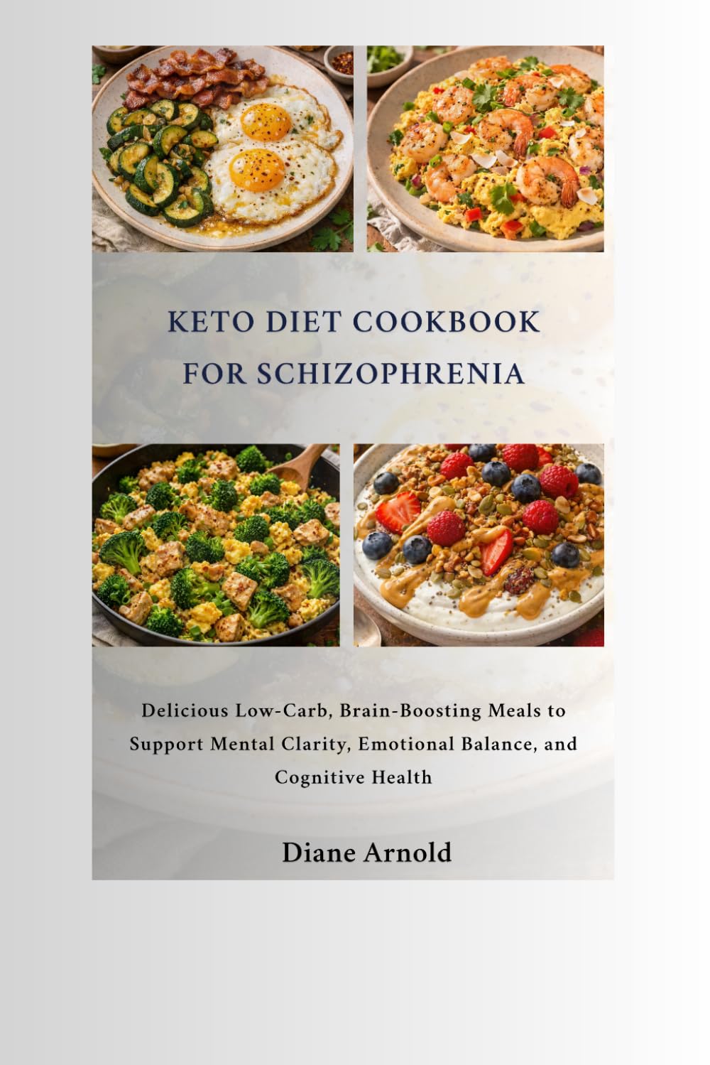 Keto Diet Cookbook For Schizophrenia: Delicious Low-Carb, Brain-Boosting Meals to Support Mental Clarity, Emotional Balance, and Cognitive Health
