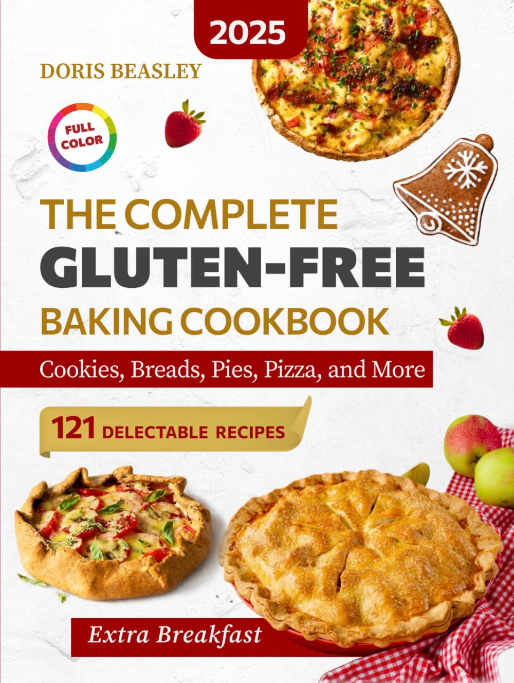 The Complete Gluten-Free Baking Cookbook: 121 Sweet & Savory Recipes for Cookies, Breads, Pies, Pizza, and More — Perfect for Home Baking