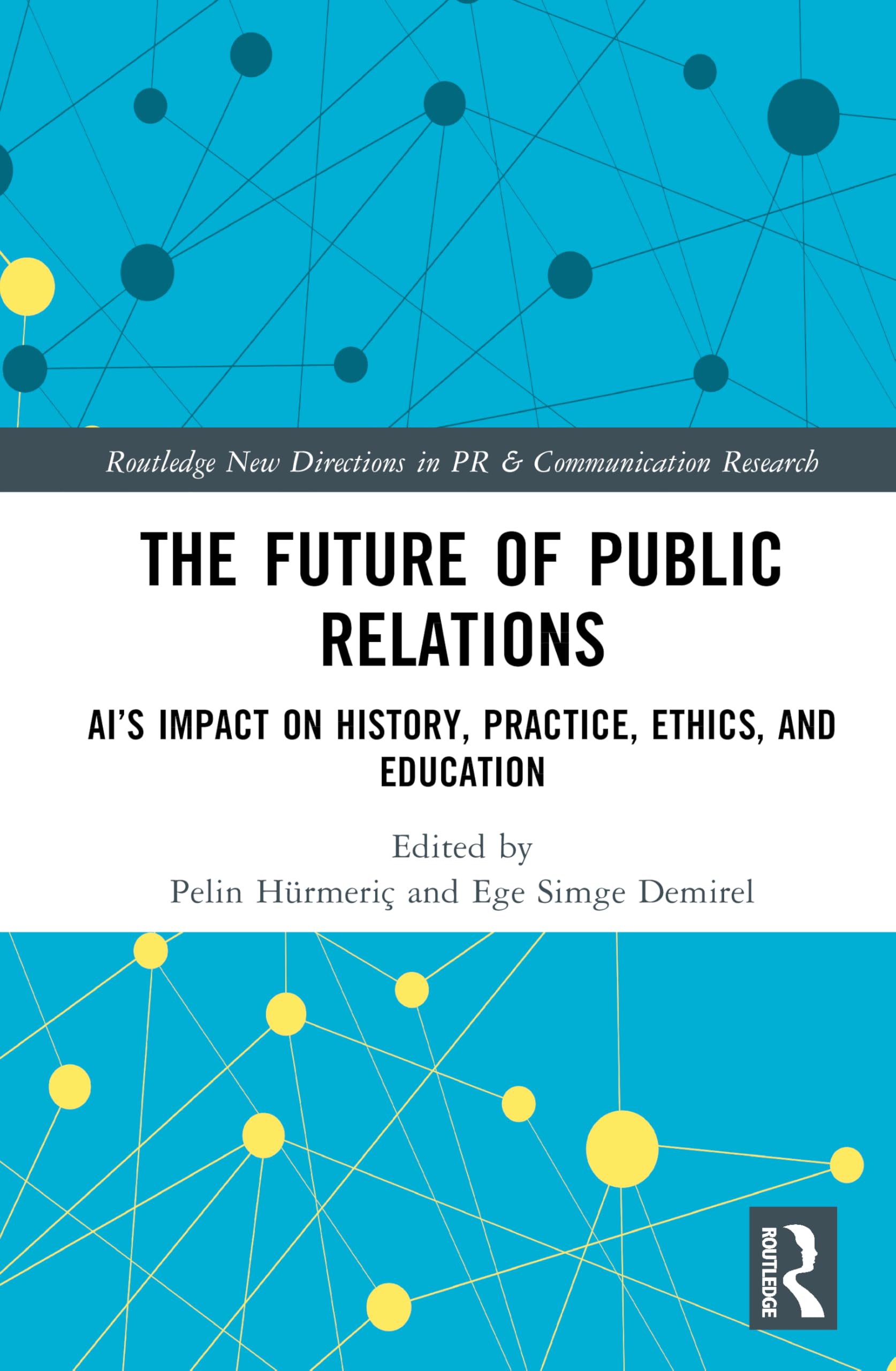 The Future of Public Relations: AI’s Impact on History, Practice, Ethics, and Education (Routledge New Directions in PR & Communication Research)