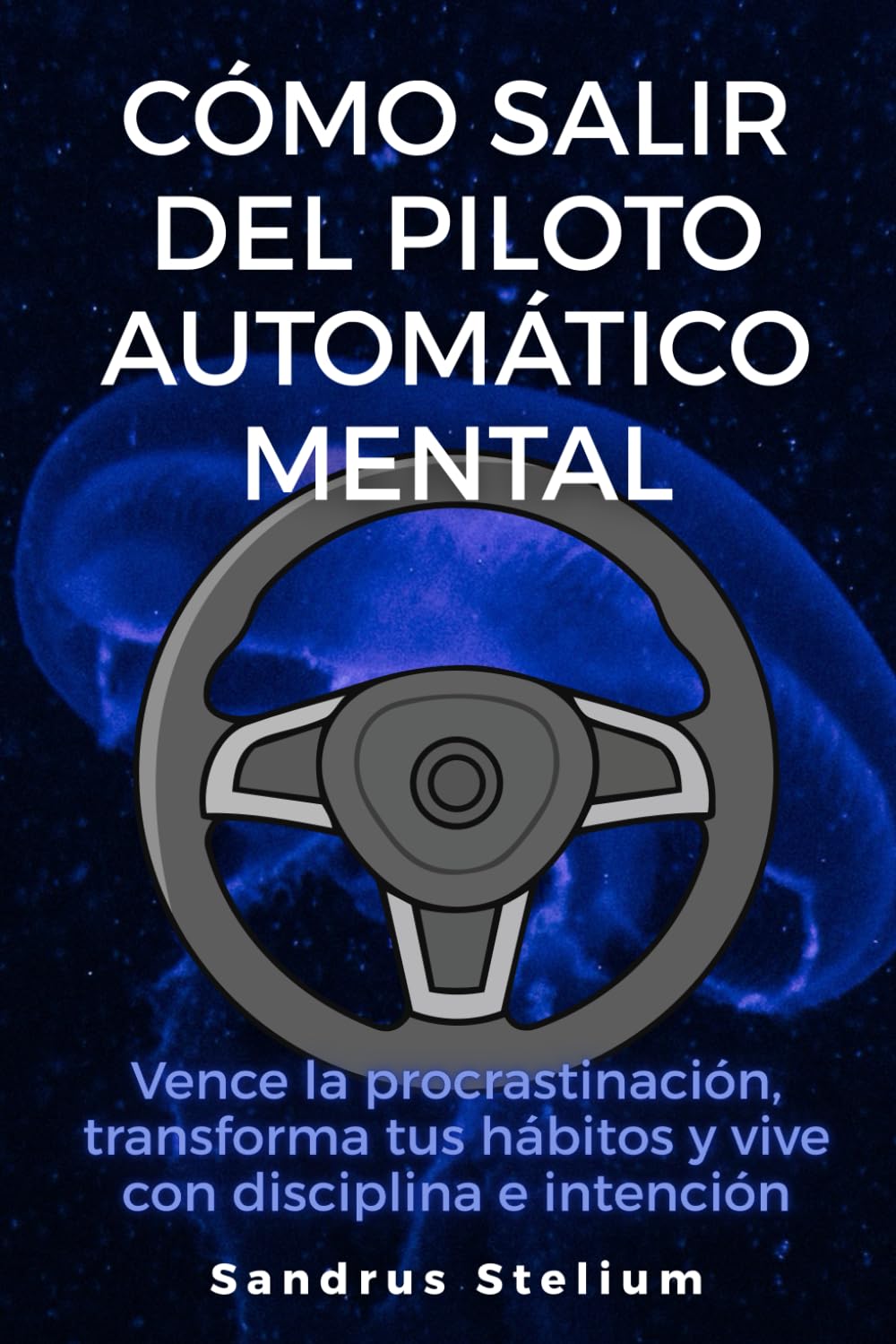 Cómo salir del piloto automático mental: Vence la procrastinación, transforma tus hábitos y vive con disciplina e intención