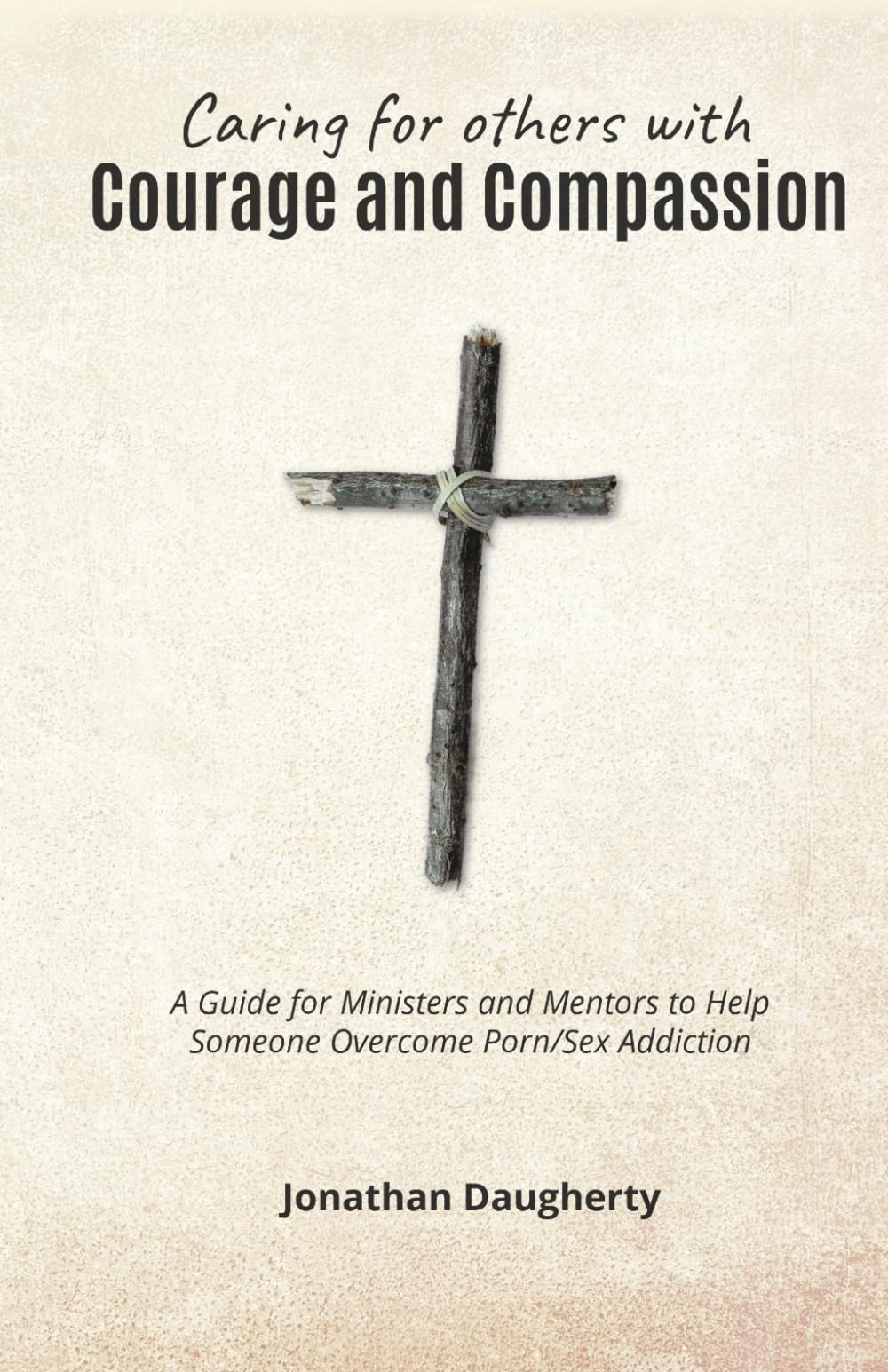 Caring for Others with Courage and Compassion: A Guide for Ministers and Mentors to Help Someone Overcome Porn/Sex Addiction