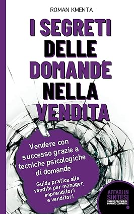 I segreti delle domande nella vendita - Vendere con successo grazie a tecniche psicologiche di domande: Guida pratica alle vendite per manager, imprenditori e venditori