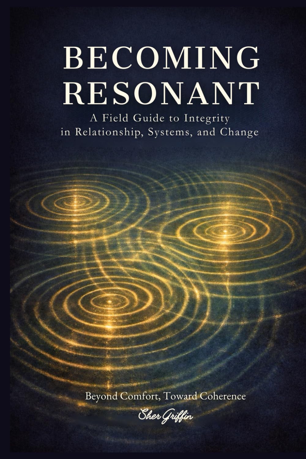 Becoming Resonant: A Field Guide to Integrity in Relationship, Systems, and Change