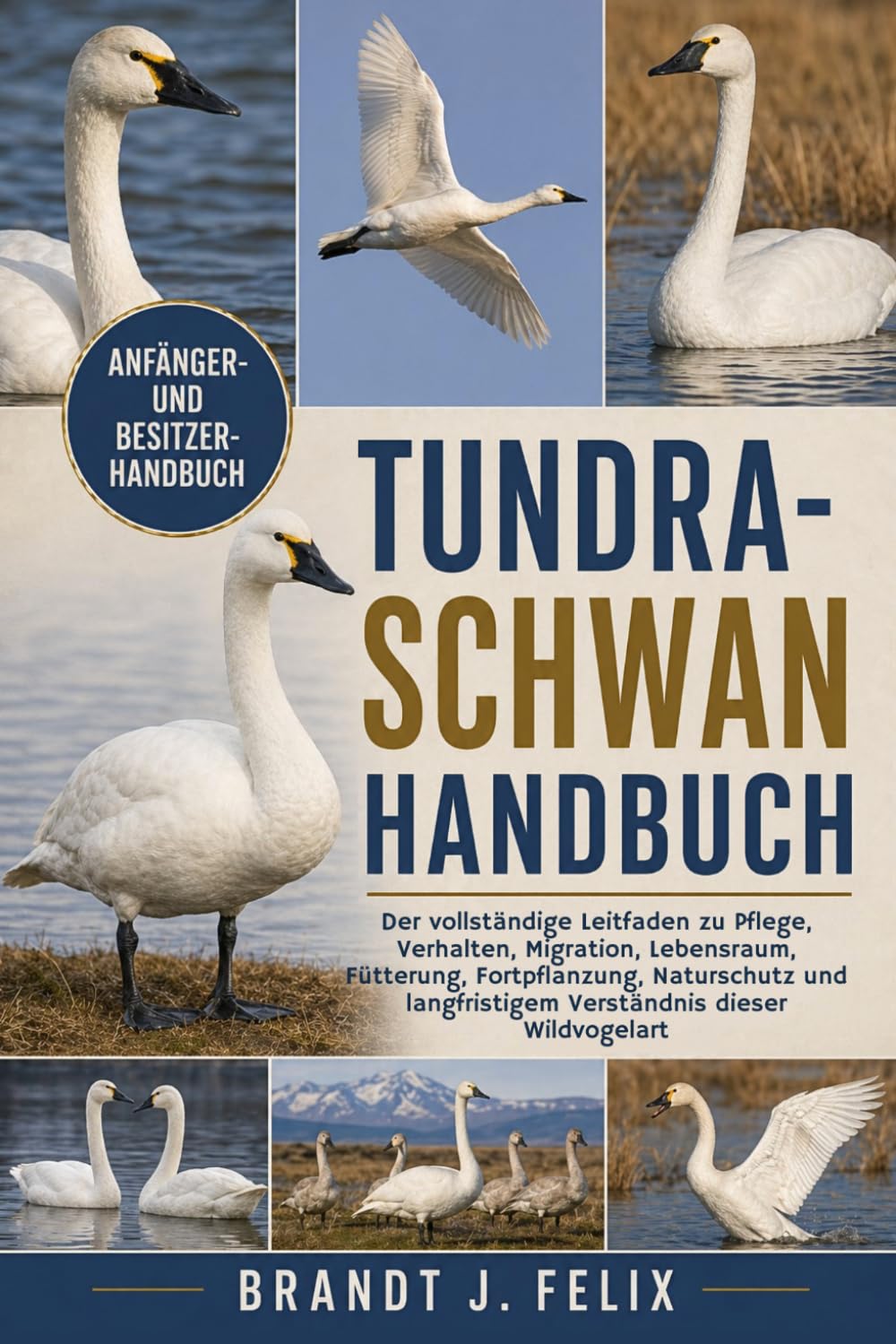 TUNDRA-SCHWAN HANDBUCH: Der vollständige Leitfaden zu Pflege, Verhalten, Migration, Lebensraum, Fütterung, Fortpflanzung, Naturschutz und langfristigem Verständnis dieser Wildvogelart