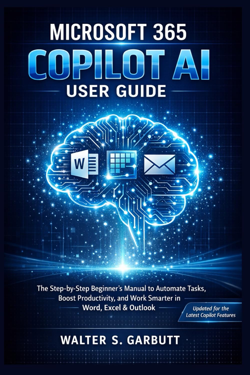 MICROSOFT 365 COPILOT AI USER GUIDE: The Step-by-Step Beginner’s Manual to Automate Tasks, Boost Productivity, and Work Smarter in Word, Excel and Outlook