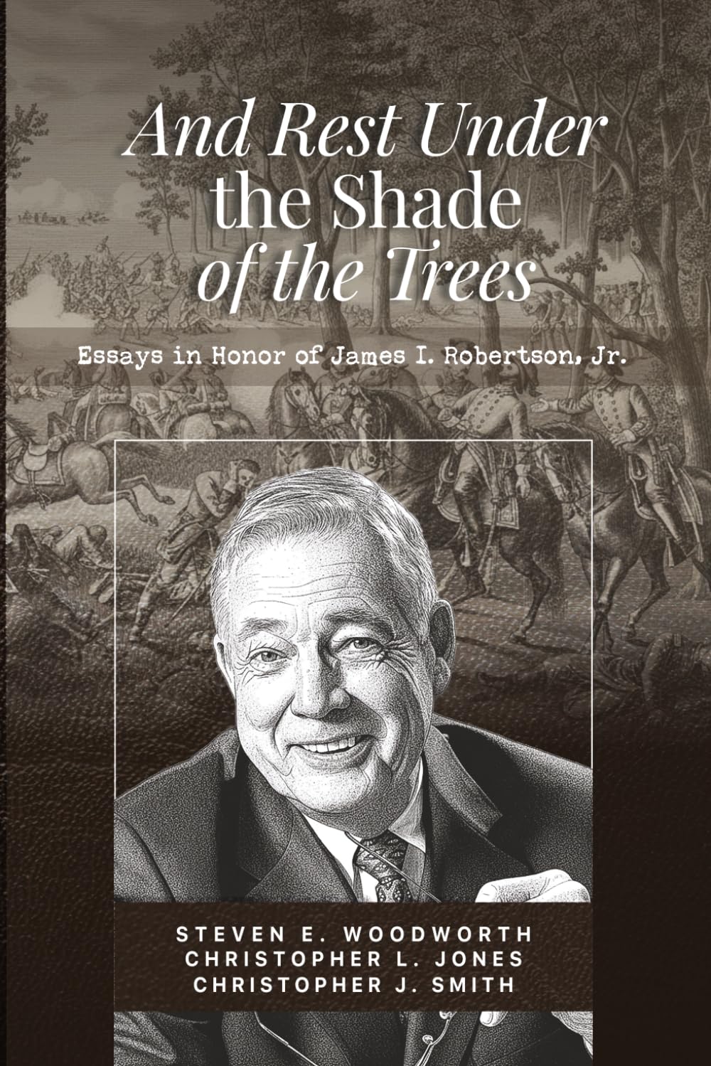 And Rest Under The Shade Of The Trees: Essays In Honor of James I. Robertson, Jr.