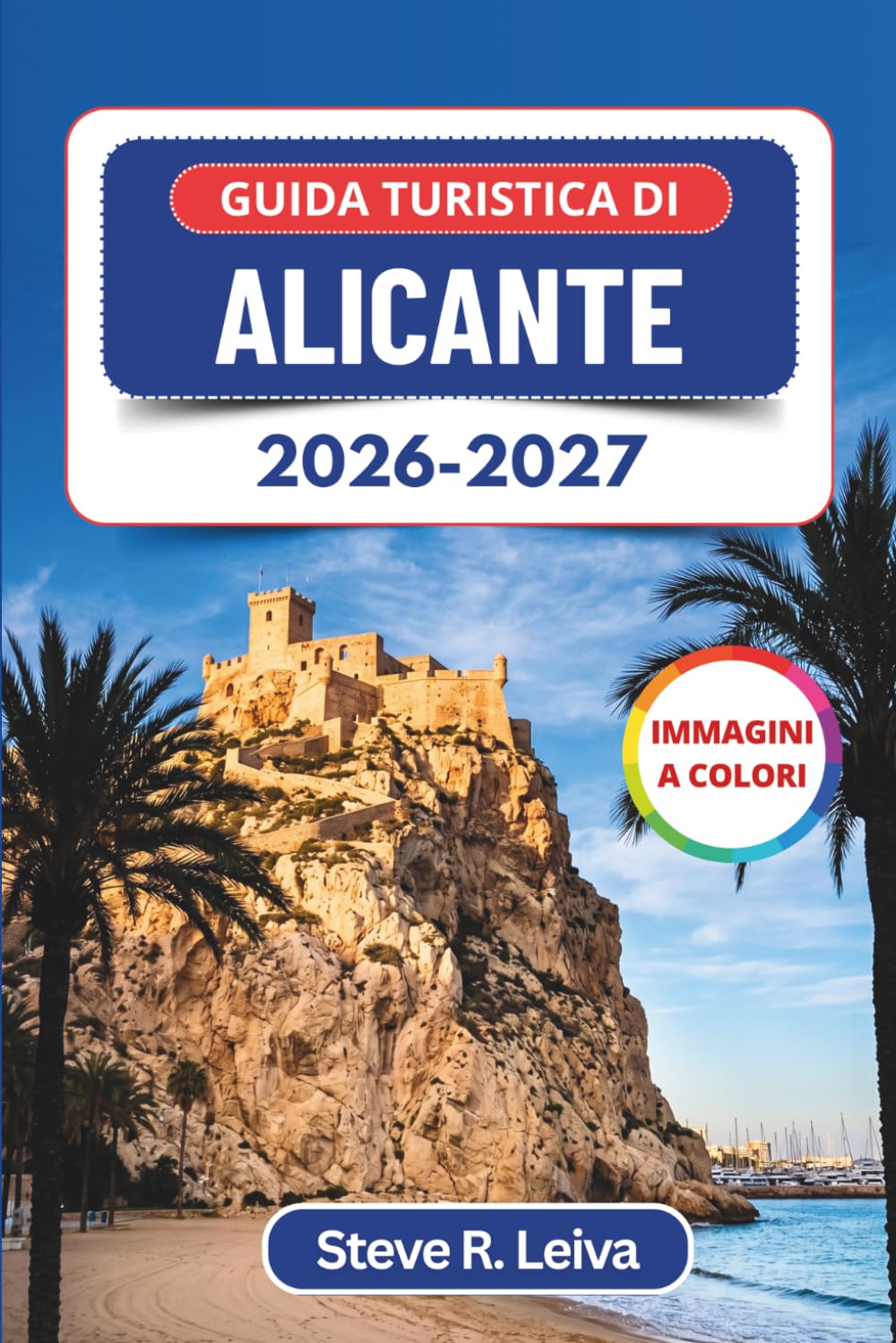 Guida turistica di Alicante 2026-2027 (A colori): Esplora il castello simbolo della Costa Blanca, le spiagge sabbiose, le tapas di mare e il vivace ... con consigli pratici, itinerari e mappe