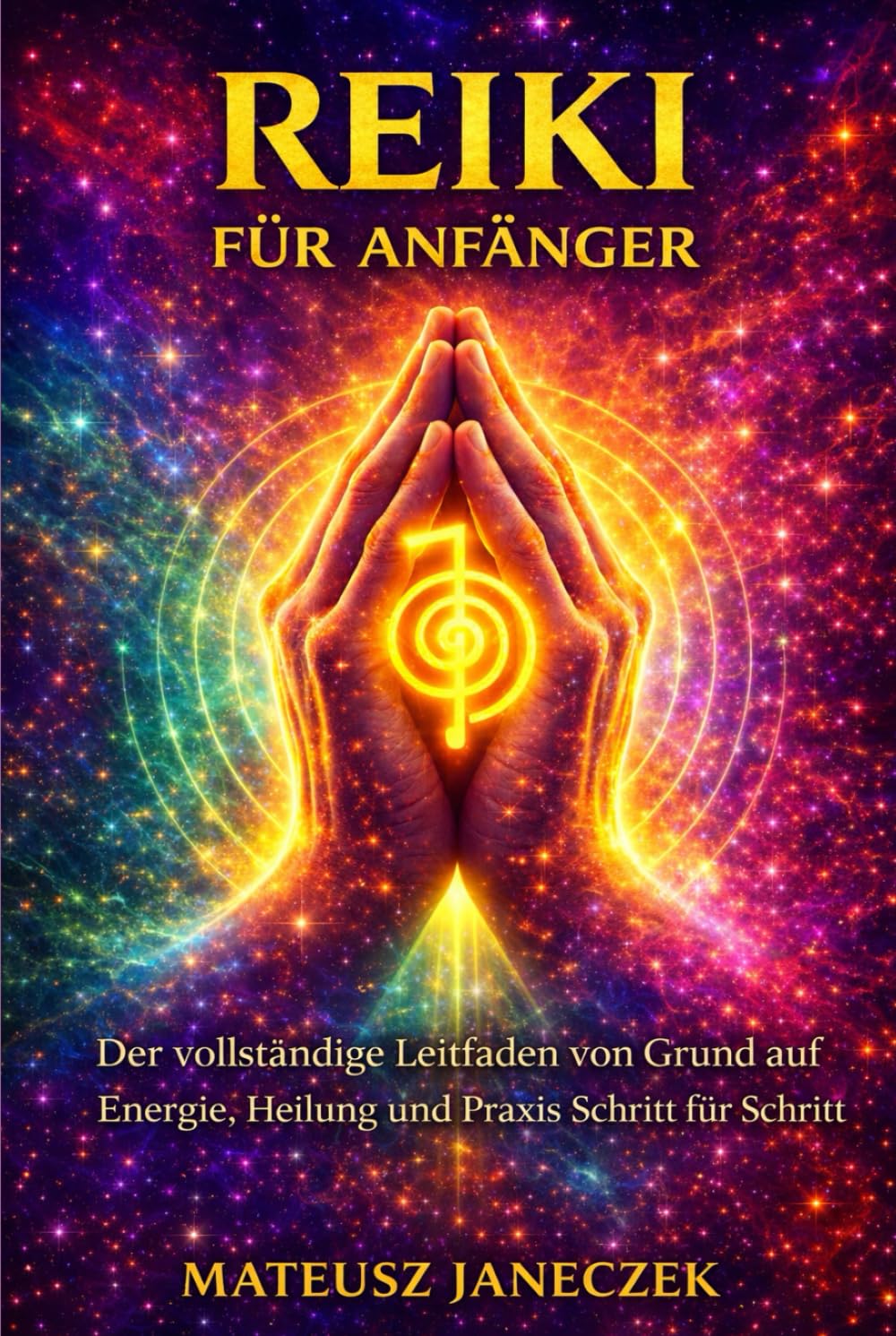 Reiki für Anfänger – Der vollständige Leitfaden von Grund auf Energie, Heilung und Praxis Schritt für Schritt (Pfad der Chakra-Meisterschaft: Energie und der feinstoffliche Körper)
