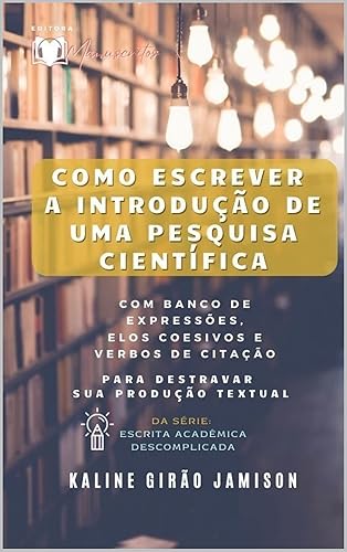 COMO ESCREVER A INTRODUÇÃO DE UMA PESQUISA CIENTÍFICA: com banco de expressões, elos coesivos e verbos de citação para destravar sua produção textual (Escrita Acadêmica Descomplicada Livro 1)