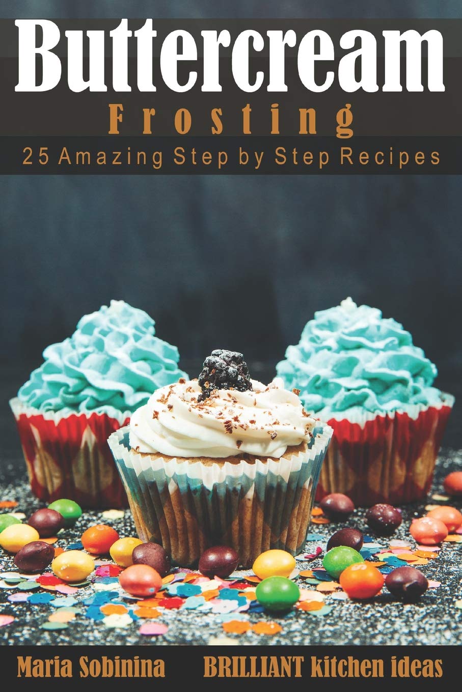 Buttercream Frosting: 25 Amazing Step by Step Recipes (The Buttercream Edit)